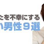 あなたを不幸にする悪い男性９選
